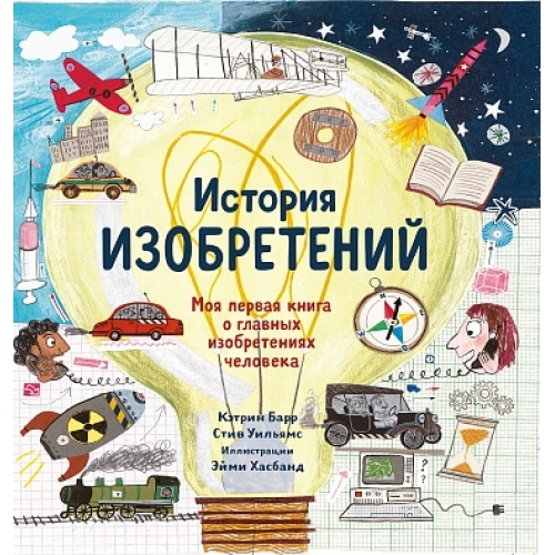 Барр К., Уильямс С. История Изобретений. Моя Первая Книга О Главных Изобретениях Человека.