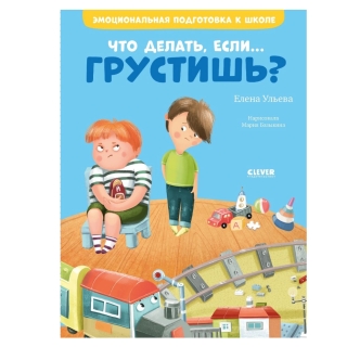 ЭИ. Эмоциональная подготовка к школе. Что делать, если... грустишь?/Ульева Е.
