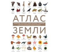 Атлас Земли. Животные, Растения, Грибы, Бактерии, Минералы И Другие Сокровища Нашей Планеты